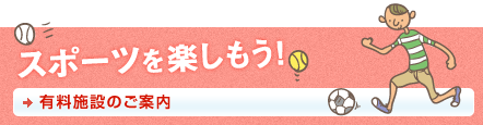 スポーツを楽しもう！有料施設のご案内