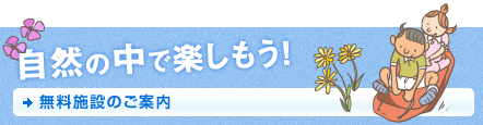 自然の中で楽しもう！無料施設のご案内